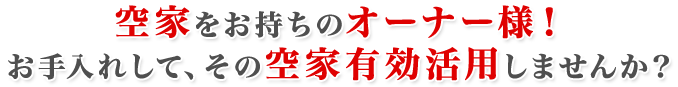 空家をお持ちのオーナー様!お手入れして、その空家有効活用しませんか?